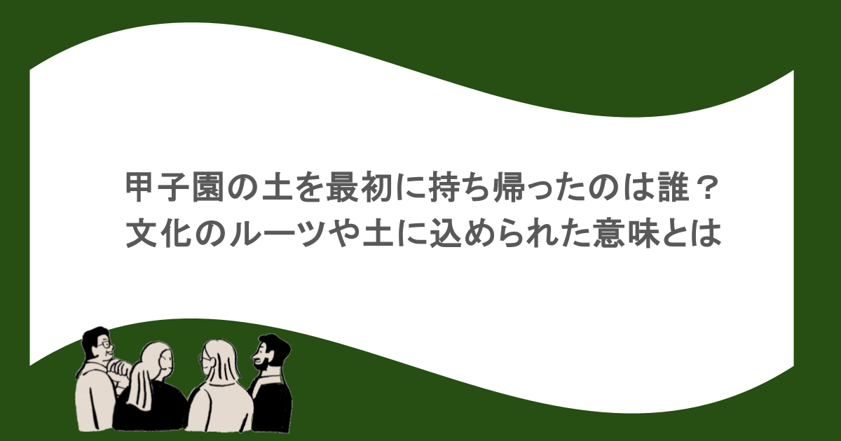 甲子園の土を最初に持ち帰ったのは誰？文化のルーツや土に込め