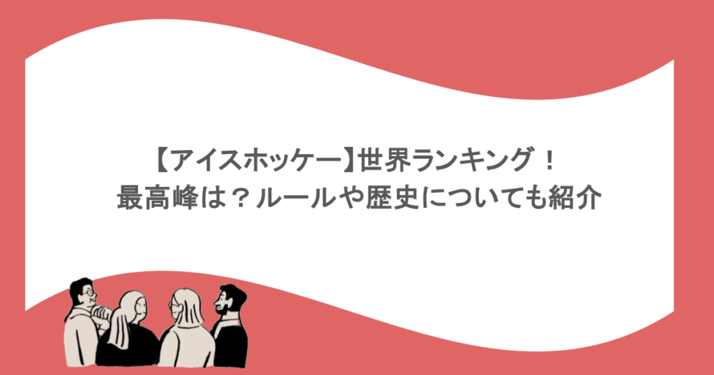 【アイスホッケー】世界ランキング!最高峰は?ルールや歴史についても紹介