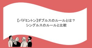 【バドミントン】ダブルスのルールとは？シングルスのルールと比較