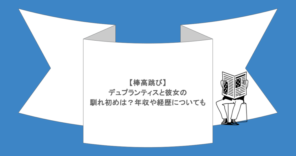 【棒高跳び】デュプランティスと彼女の馴れ初めは？年収や経歴についても