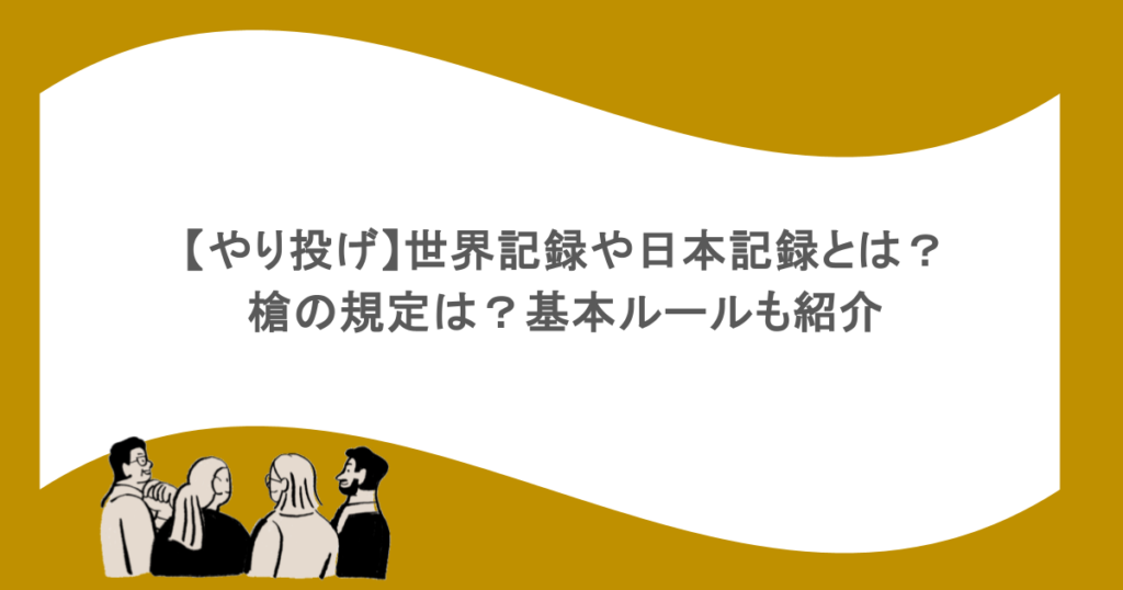 【やり投げ】世界記録や日本記録とは?槍の規定は?基本ルールも紹介