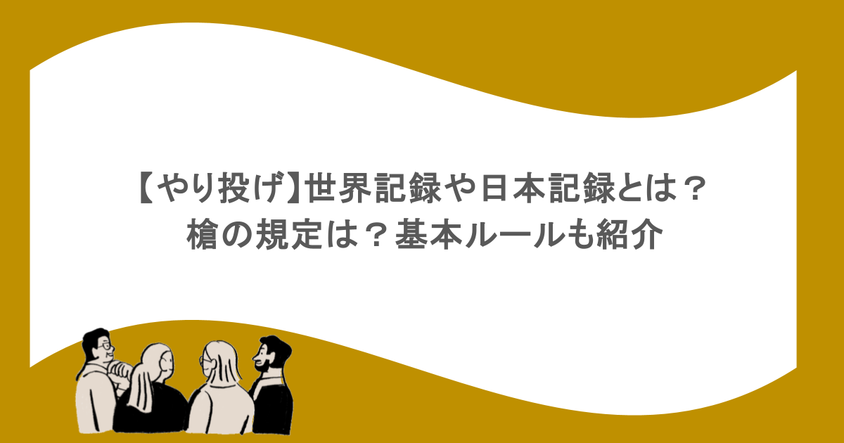 【やり投げ】世界記録や日本記録とは？槍の規定は？基本ルールも紹介