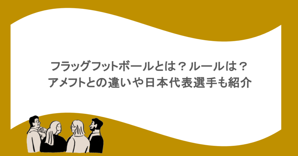 フラッグフットボールとは？ルールは？アメフトとの違いや日本代表選手も紹介
