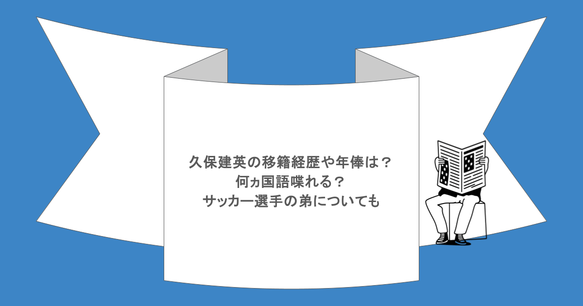 久保建英の移籍経歴や年俸は？何ヵ国語喋れる？サッカー選手の弟についても