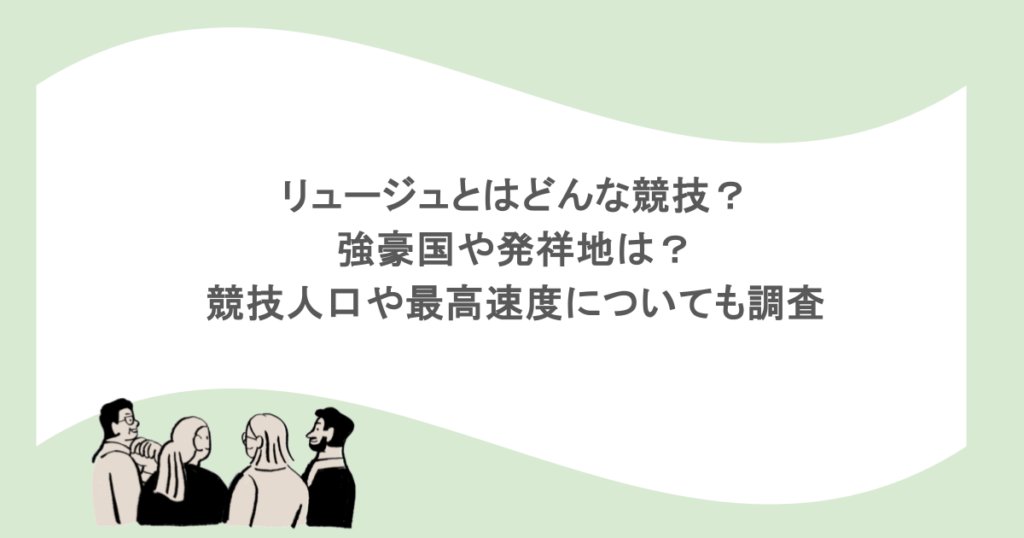 リュージュとはどんな競技?強豪国や発祥地は?競技人口や最高速度についても調査