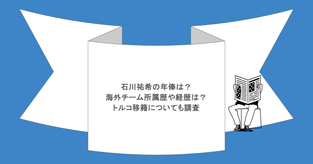 石川祐希の年俸は？海外チーム所属歴や経歴は？トルコ移籍についても調査